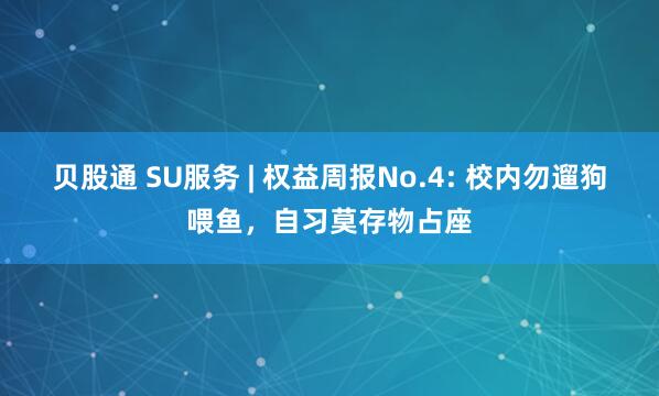 贝股通 SU服务 | 权益周报No.4: 校内勿遛狗喂鱼，自习莫存物占座