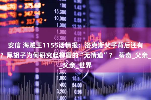 安信 海贼王1155话情报：洛克斯父子背后还有真情？黑胡子为何研究起柳眉的“无情道”？_蒂奇_父亲_世界