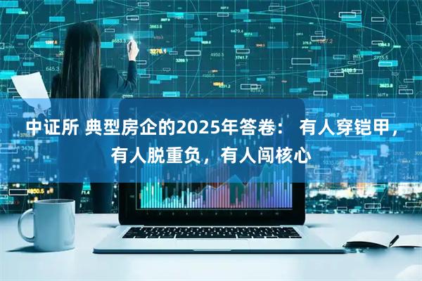 中证所 典型房企的2025年答卷： 有人穿铠甲，有人脱重负，有人闯核心