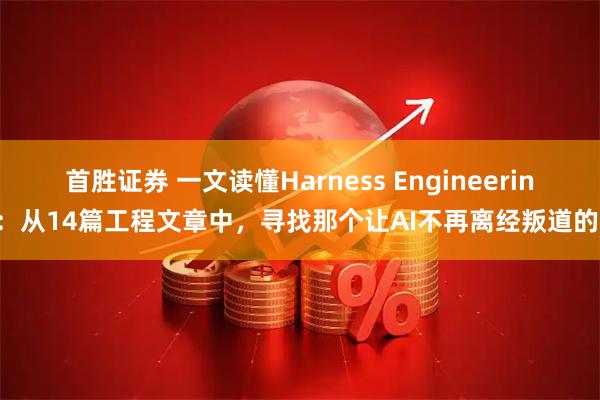 首胜证券 一文读懂Harness Engineering:从14篇工程文章中,寻找那个让AI不再离经叛道的壳