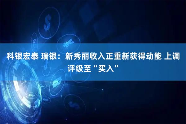 科银宏泰 瑞银：新秀丽收入正重新获得动能 上调评级至“买入”