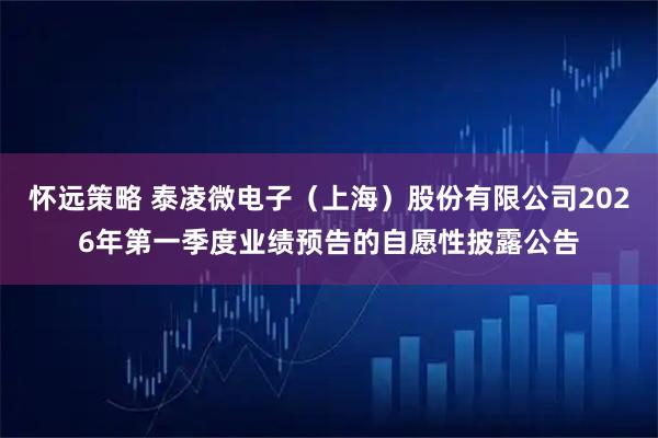 怀远策略 泰凌微电子（上海）股份有限公司2026年第一季度业绩预告的自愿性披露公告